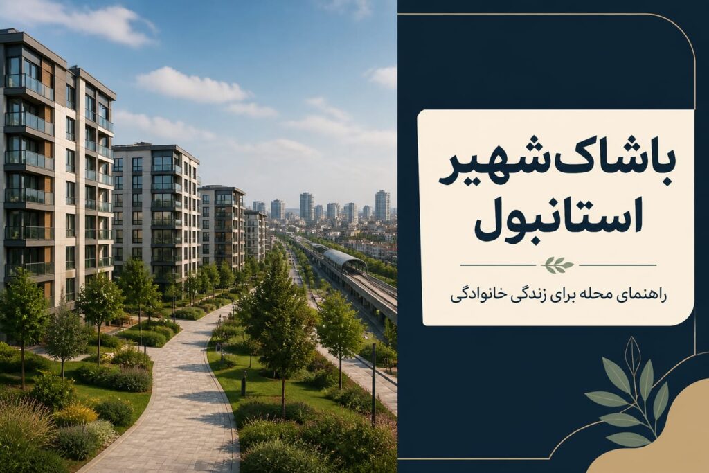 باشاک‌شهیر استانبول؛ راهنمای واقع‌بینانه برای زندگی، خانواده و خرید ملک